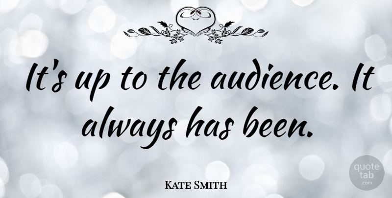 Kate Smith Quote About undefined: Its Up To The Audience...
