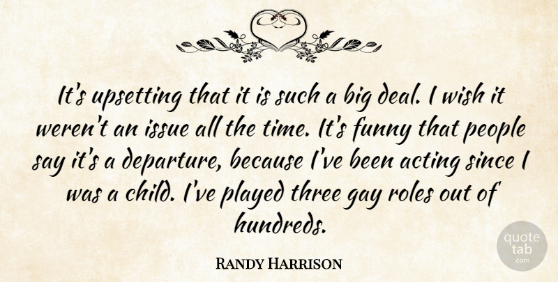 Randy Harrison Quote About Acting, Funny, Issue, People, Played: Its Upsetting That It Is...