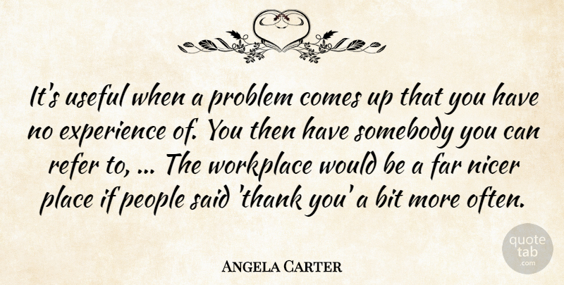 Angela Carter Quote About Bit, Experience, Far, Nicer, People: Its Useful When A Problem...