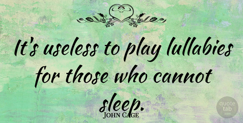 John Cage Quote About Sleep, Play, Useless: Its Useless To Play Lullabies...