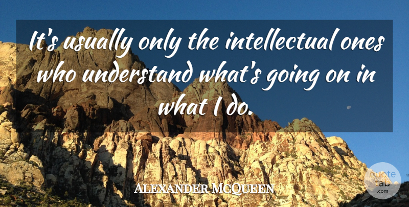 Alexander McQueen Quote About undefined: Its Usually Only The Intellectual...