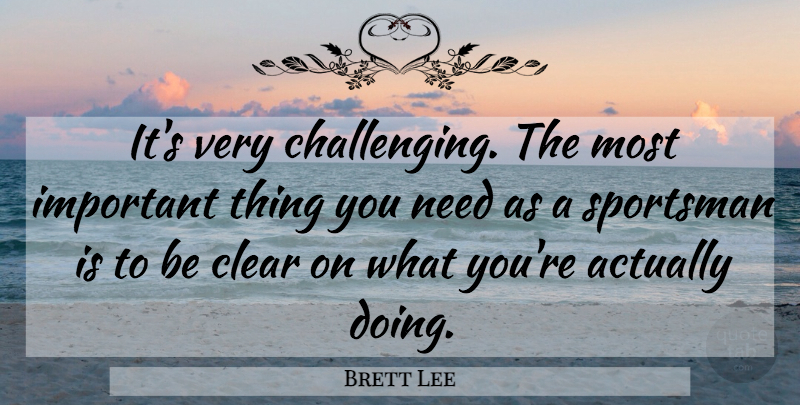 Brett Lee Quote About Challenges, Important, Needs: Its Very Challenging The Most...