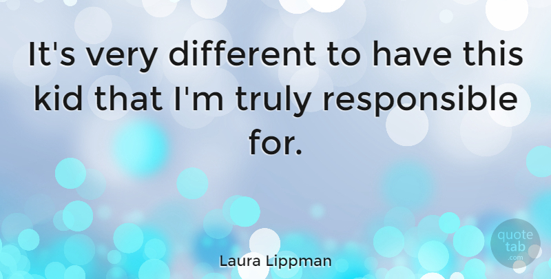 Laura Lippman Quote About Kids, Different, Responsible: Its Very Different To Have...