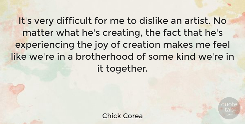 Chick Corea Quote About Artist, Creating, Joy: Its Very Difficult For Me...