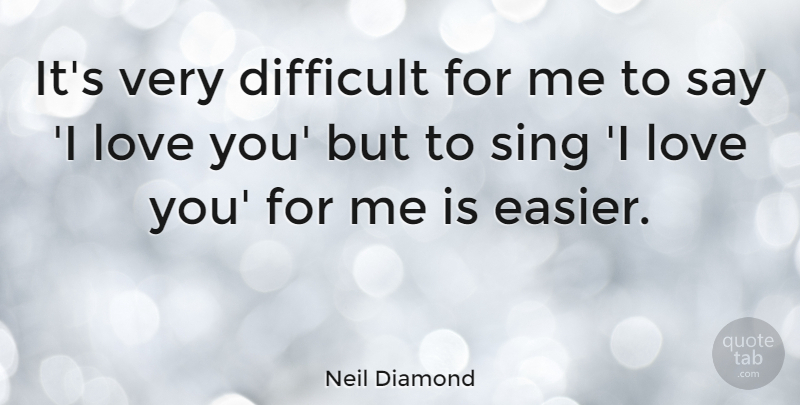 Neil Diamond Quote About I Love You, Easier, Difficult: Its Very Difficult For Me...