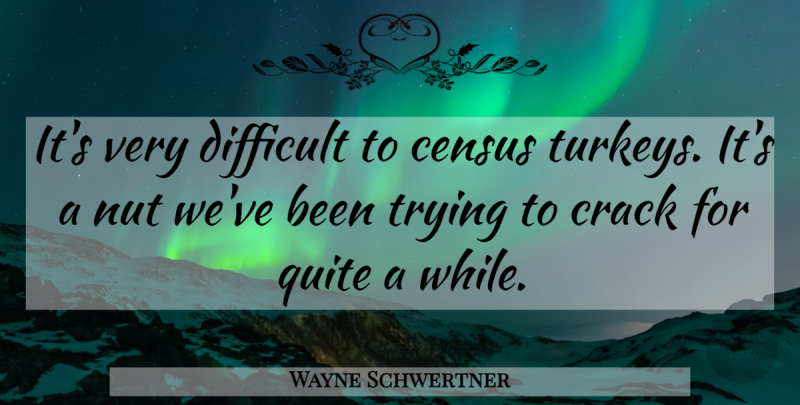 Wayne Schwertner Quote About Census, Crack, Difficult, Nut, Quite: Its Very Difficult To Census...