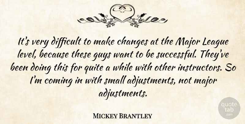 Mickey Brantley Quote About Changes, Coming, Difficult, Guys, League: Its Very Difficult To Make...