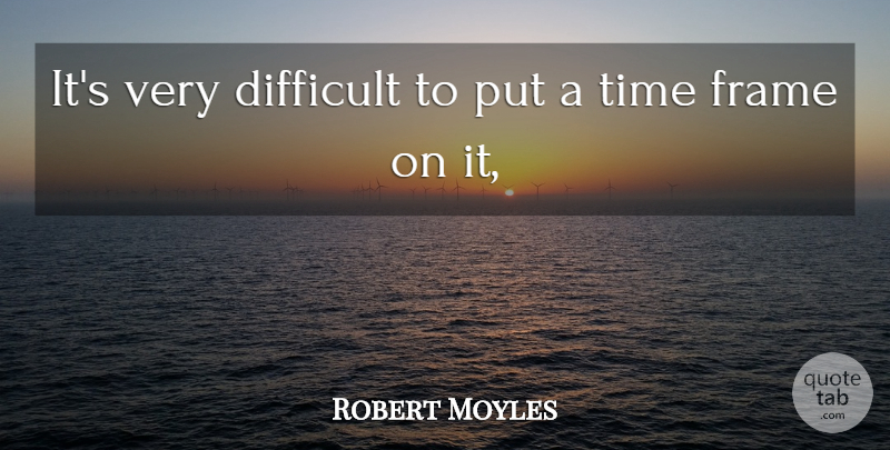 Robert Moyles Quote About Difficult, Frame, Time: Its Very Difficult To Put...