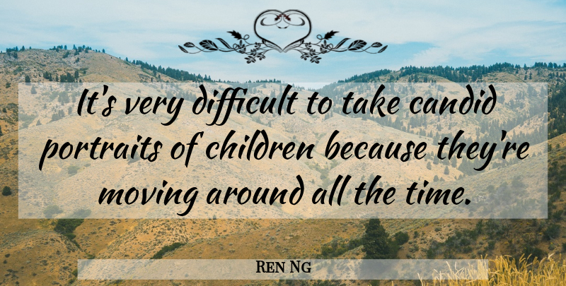 Ren Ng Quote About Candid, Children, Portraits, Time: Its Very Difficult To Take...