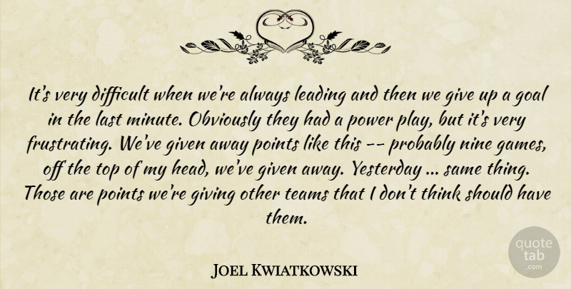 Joel Kwiatkowski Quote About Difficult, Given, Giving, Goal, Last: Its Very Difficult When Were...