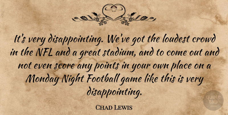 Chad Lewis Quote About Crowd, Football, Game, Great, Loudest: Its Very Disappointing Weve Got...