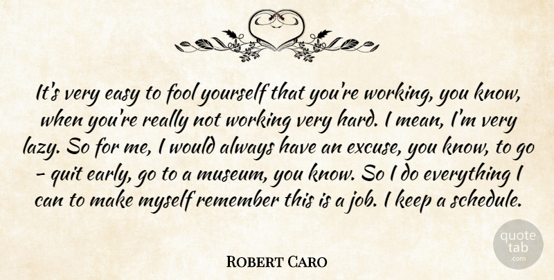 Robert Caro Quote About Quit, Remember: Its Very Easy To Fool...