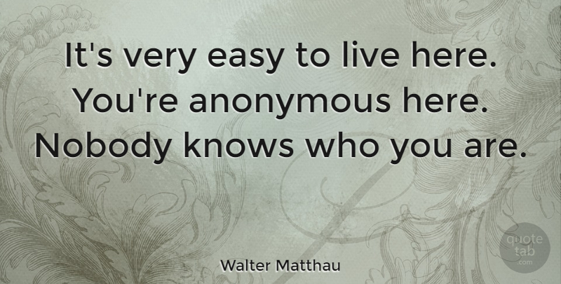 Walter Matthau Quote About Easy, Nobody Knows, Knows: Its Very Easy To Live...