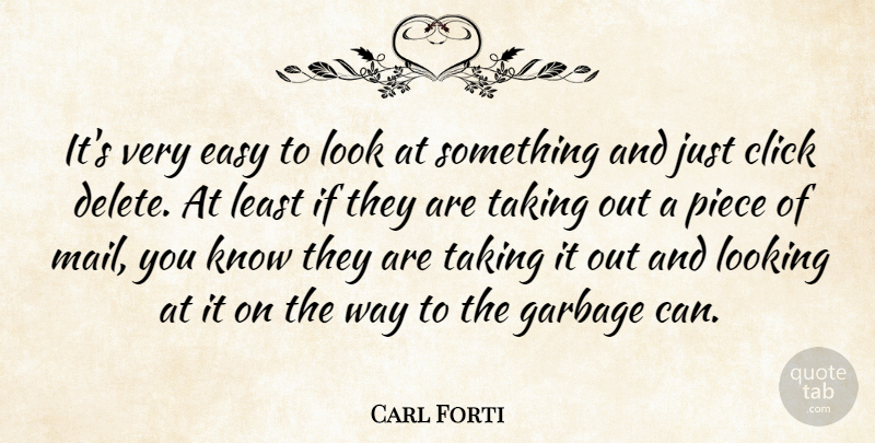 Carl Forti Quote About Click, Easy, Garbage, Looking, Piece: Its Very Easy To Look...