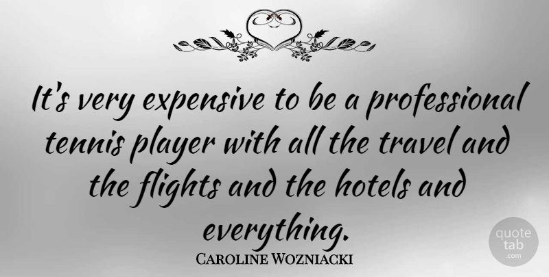 Caroline Wozniacki Quote About Player, Tennis, Flight: Its Very Expensive To Be...