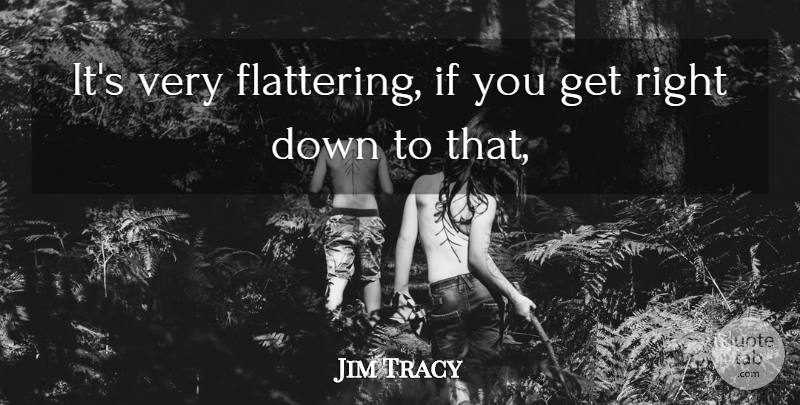 Jim Tracy Quote About undefined: Its Very Flattering If You...