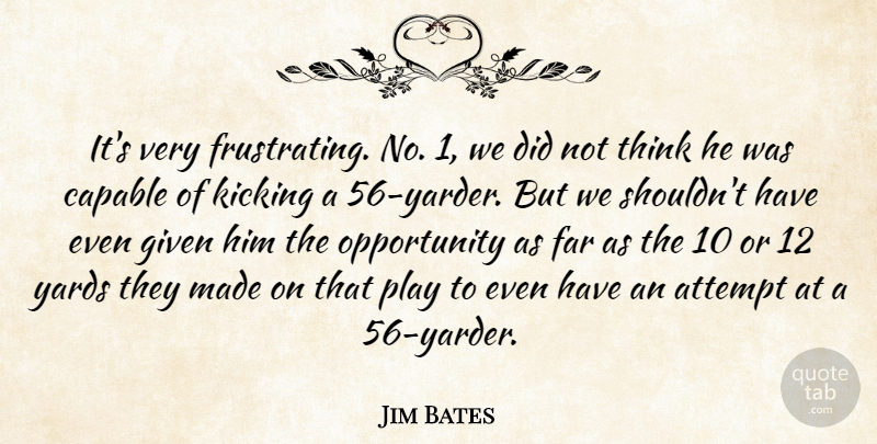 Jim Bates Quote About Attempt, Capable, Far, Given, Kicking: Its Very Frustrating No 1...