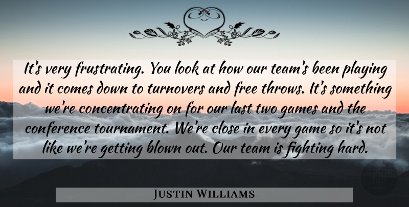 Justin Williams Quote About Blown, Close, Conference, Fighting, Free: Its Very Frustrating You Look...