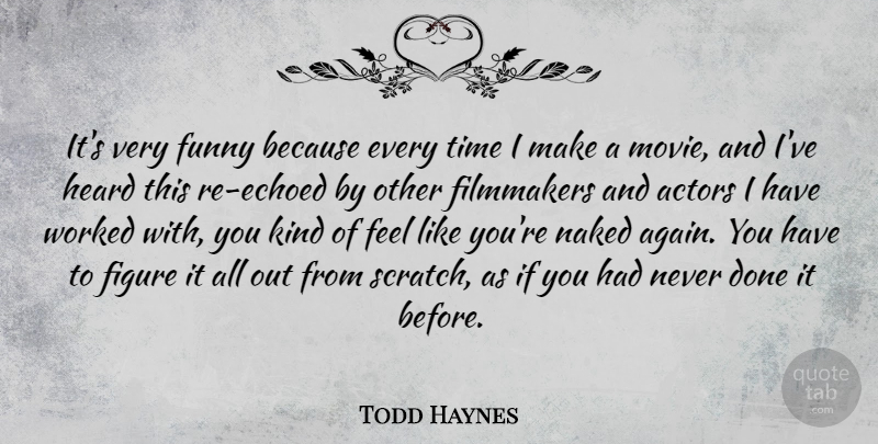 Todd Haynes Quote About Figure, Filmmakers, Funny, Heard, Time: Its Very Funny Because Every...