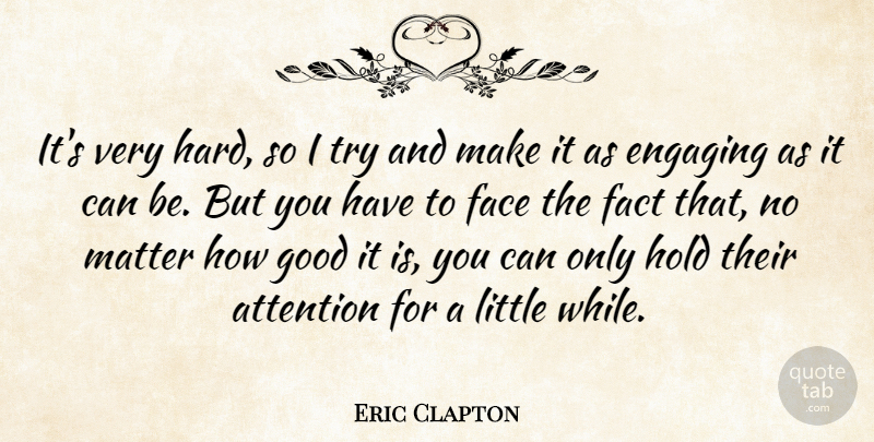Eric Clapton Quote About Attention, Engaging, Face, Fact, Good: Its Very Hard So I...