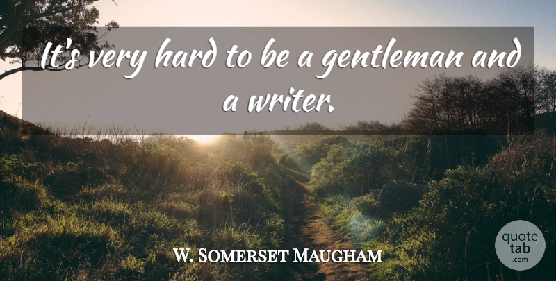 W. Somerset Maugham Quote About Writing, Gentleman, Comeback: Its Very Hard To Be...