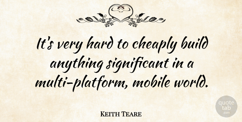 Keith Teare Quote About Hard: Its Very Hard To Cheaply...