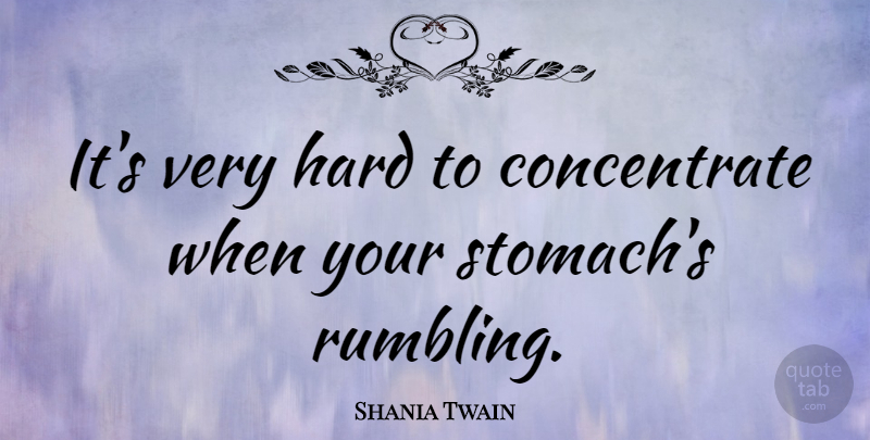 Shania Twain Quote About Stomach, Hard: Its Very Hard To Concentrate...