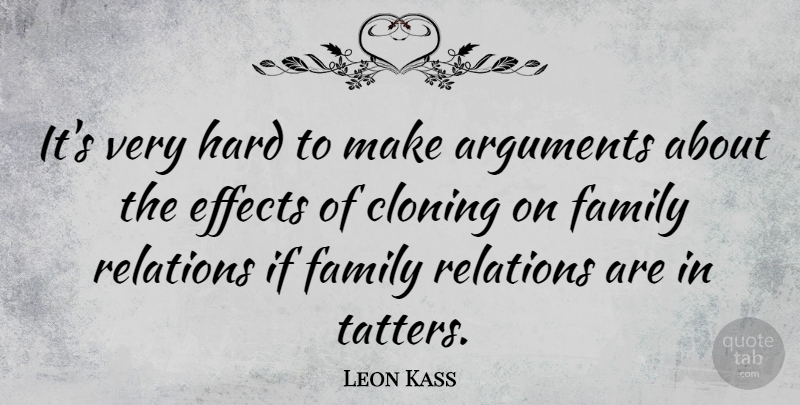 Leon Kass Quote About Cloning, Argument, Relation: Its Very Hard To Make...