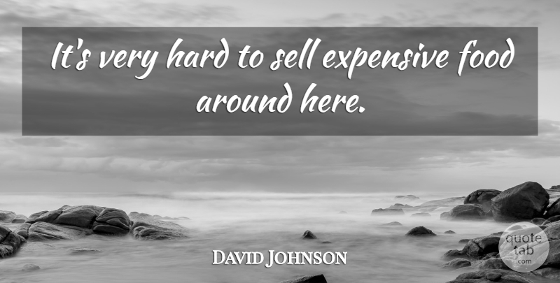 David Johnson Quote About Expensive, Food, Hard, Sell: Its Very Hard To Sell...