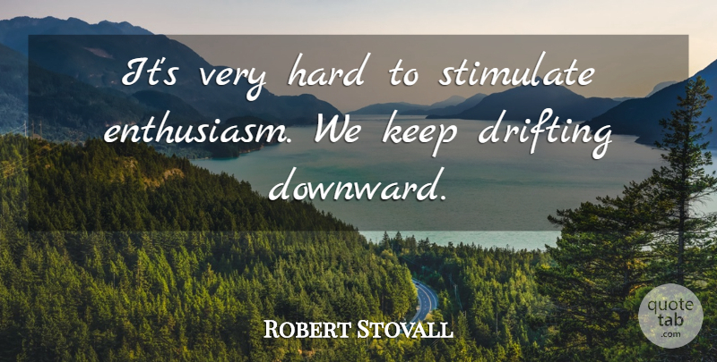 Robert Stovall Quote About Drifting, Enthusiasm, Hard, Stimulate: Its Very Hard To Stimulate...