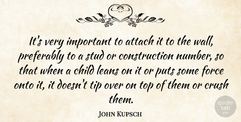 John Kupsch Quote About Attach, Child, Crush, Force, Onto: Its Very Important To Attach...