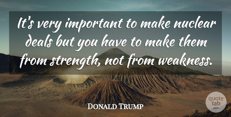 Donald Trump Quote About Important, Weakness, Nuclear: Its Very Important To Make...