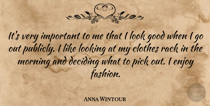 Anna Wintour Quote About Clothes, Deciding, Enjoy, Good, Looking: Its Very Important To Me...