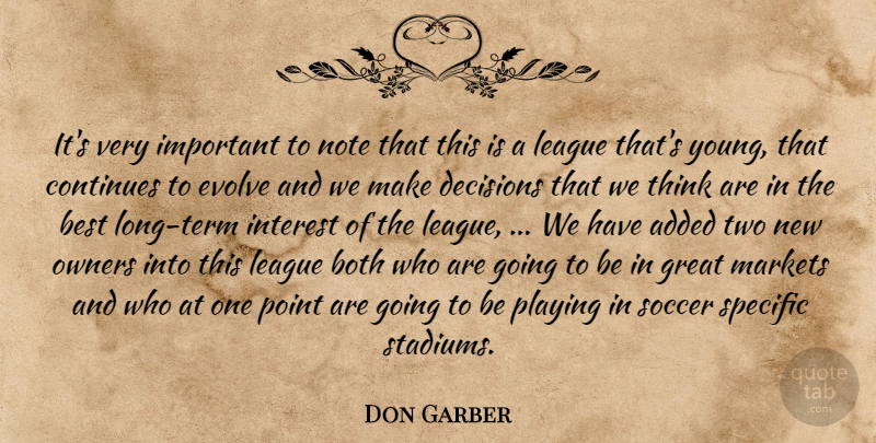 Don Garber Quote About Added, Best, Both, Continues, Decisions: Its Very Important To Note...