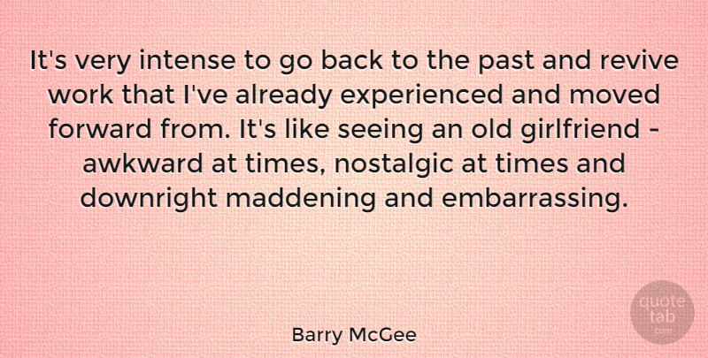 Barry McGee Quote About Awkward, Downright, Girlfriend, Intense, Maddening: Its Very Intense To Go...