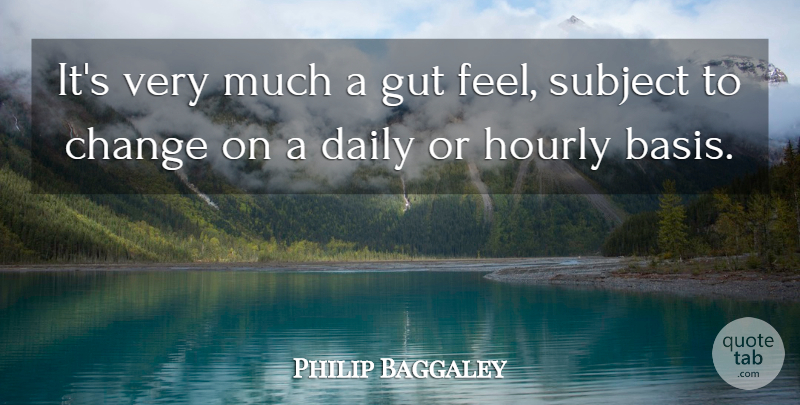 Philip Baggaley Quote About Change, Daily, Gut, Subject: Its Very Much A Gut...
