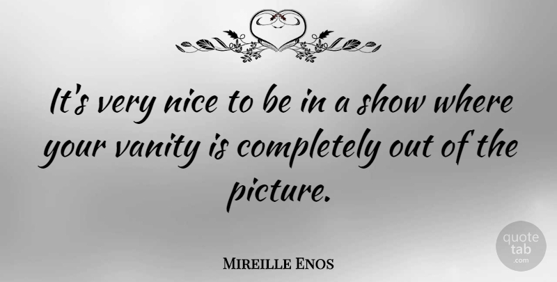 Mireille Enos Quote About Nice, Vanity, Shows: Its Very Nice To Be...