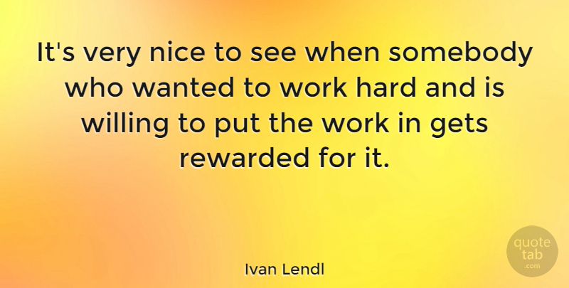 Ivan Lendl Quote About Nice, Hard Work, Wanted: Its Very Nice To See...