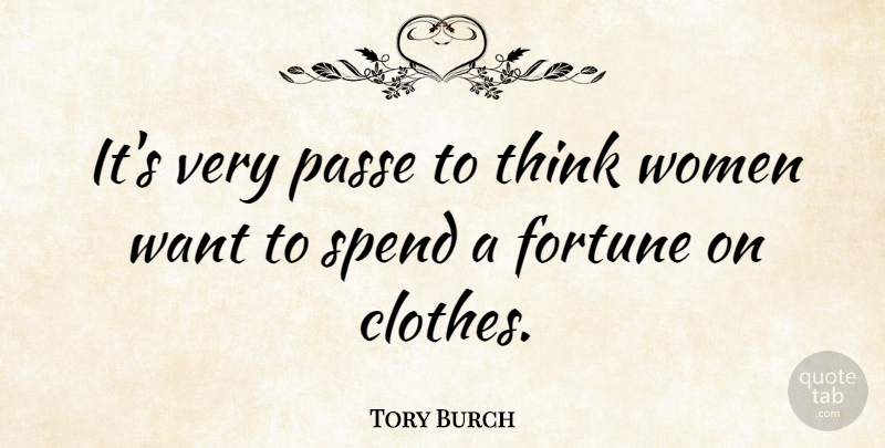 Tory Burch Quote About Thinking, Clothes, Want: Its Very Passe To Think...