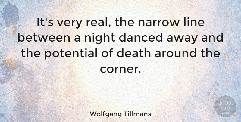 Wolfgang Tillmans Quote About Danced, Death, Line, Narrow: Its Very Real The Narrow...
