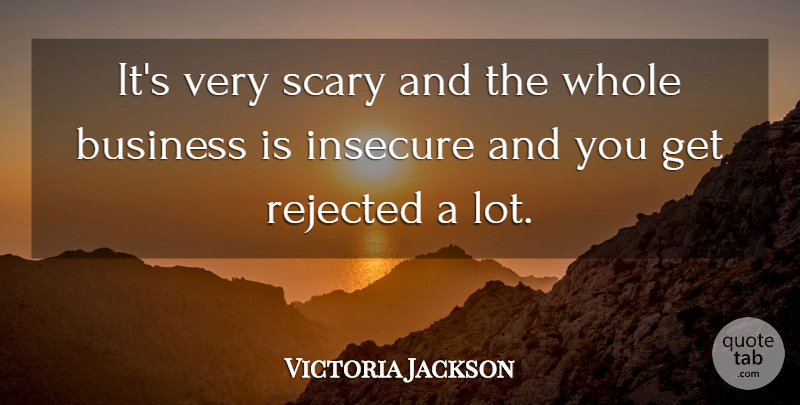 Victoria Jackson Quote About Business, Insecure, Rejected, Scary: Its Very Scary And The...