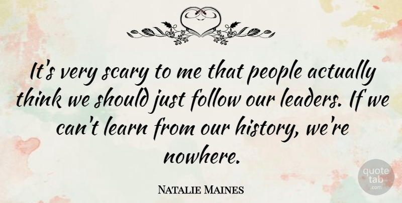 Natalie Maines Quote About Follow, History, People, Scary: Its Very Scary To Me...