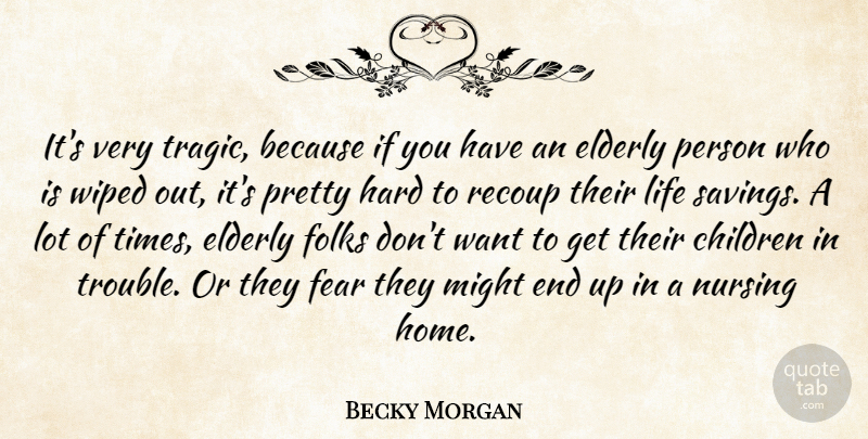 Becky Morgan Quote About Children, Elderly, Fear, Folks, Hard: Its Very Tragic Because If...