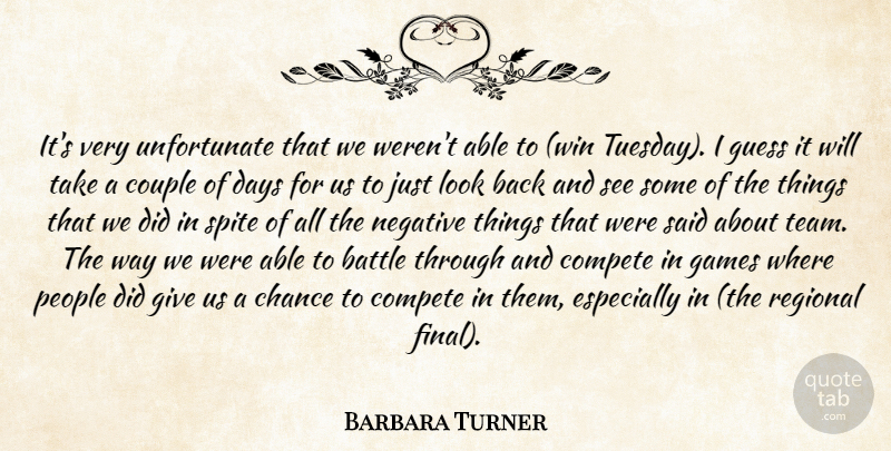 Barbara Turner Quote About Battle, Chance, Compete, Couple, Days: Its Very Unfortunate That We...