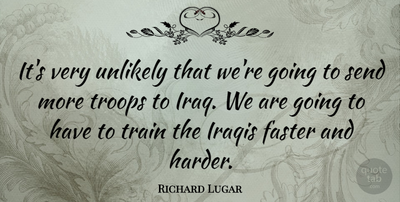 Richard Lugar Quote About Iraqis, Send, Troops: Its Very Unlikely That Were...