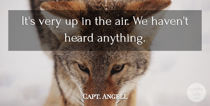 Capt. Angell Quote About Heard: Its Very Up In The...