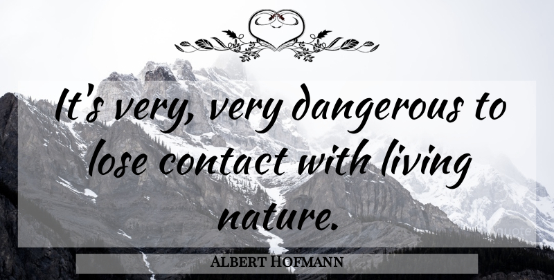 Albert Hofmann Quote About Dangerous, Contact, Loses: Its Very Very Dangerous To...