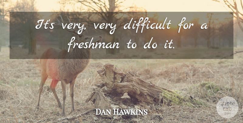 Dan Hawkins Quote About Difficult, Freshman: Its Very Very Difficult For...
