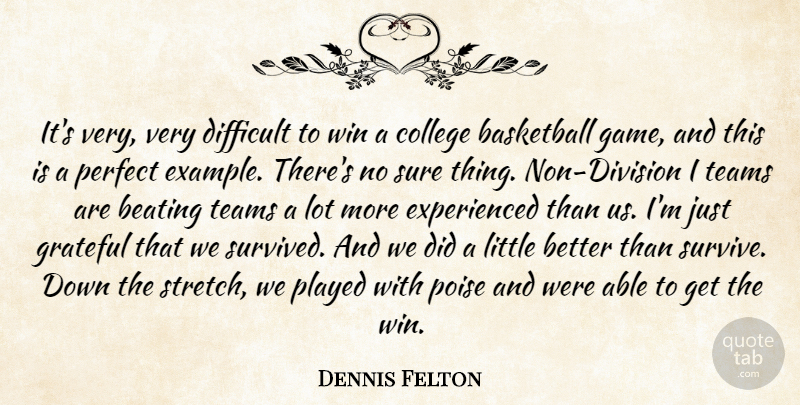 Dennis Felton Quote About Basketball, Beating, College, Difficult, Grateful: Its Very Very Difficult To...