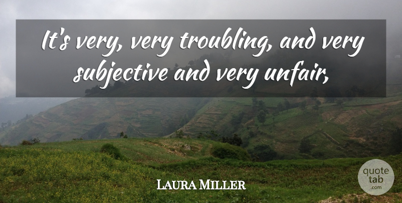 Laura Miller Quote About Subjective: Its Very Very Troubling And...